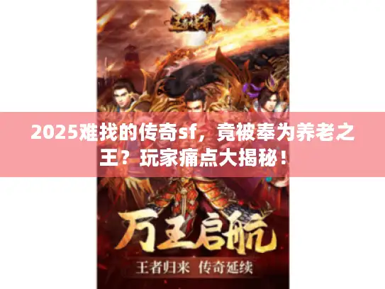 2025难找的传奇sf，竟被奉为养老之王？玩家痛点大揭秘！