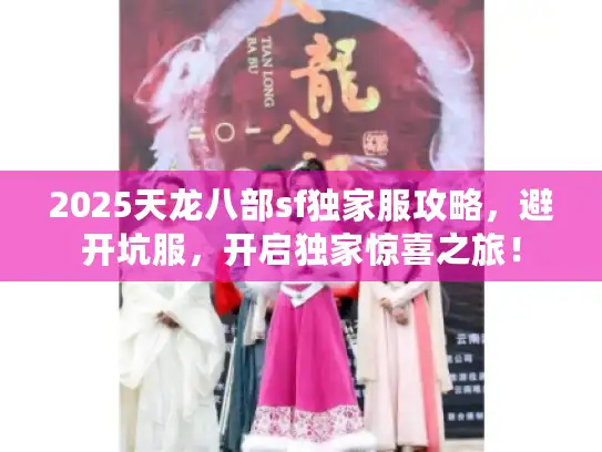 2025天龙八部sf独家服攻略,避开坑服,开启独家惊喜之旅! 2025天龙八部sf独家服攻略,避开坑服,开启独家惊喜之旅!