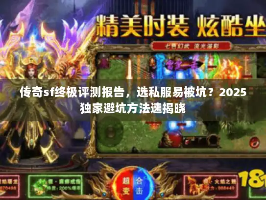 传奇sf终极评测报告，选私服易被坑？2025独家避坑方法速揭晓