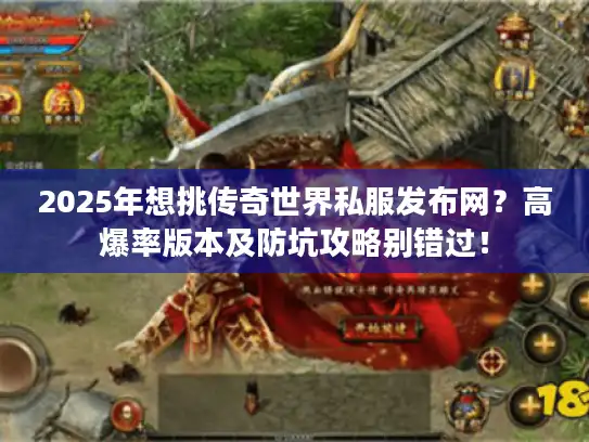 2025年想挑传奇世界私服发布网？高爆率版本及防坑攻略别错过！