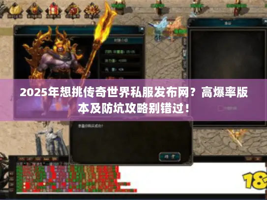 2025年想挑传奇世界私服发布网？高爆率版本及防坑攻略别错过！