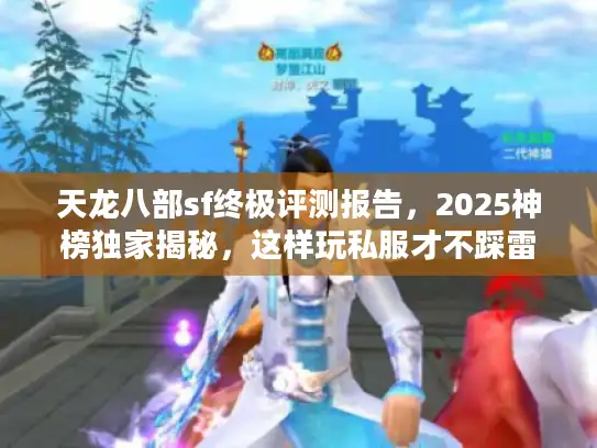 天龙八部sf终极评测报告，2025神榜独家揭秘，这样玩私服才不踩雷！