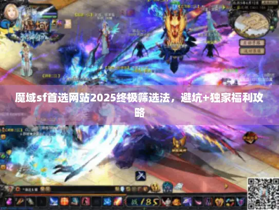 魔域sf首选网站2025终极筛选法，避坑+独家福利攻略