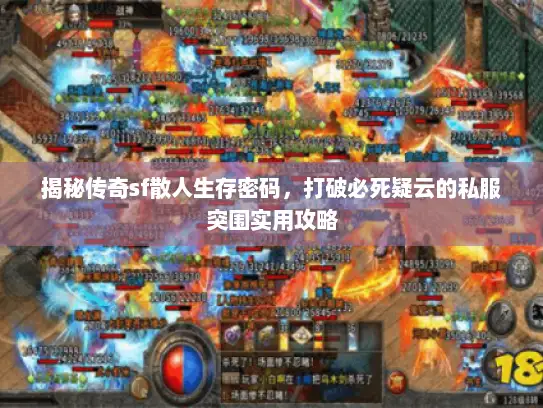 揭秘传奇sf散人生存密码，打破必死疑云的私服突围实用攻略