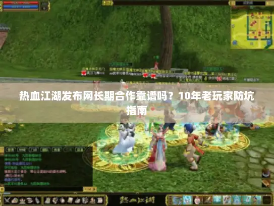 热血江湖发布网长期合作靠谱吗？10年老玩家防坑指南