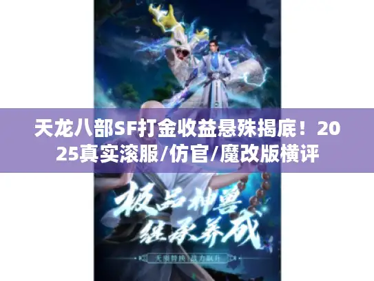 天龙八部SF打金收益悬殊揭底！2025真实滚服/仿官/魔改版横评