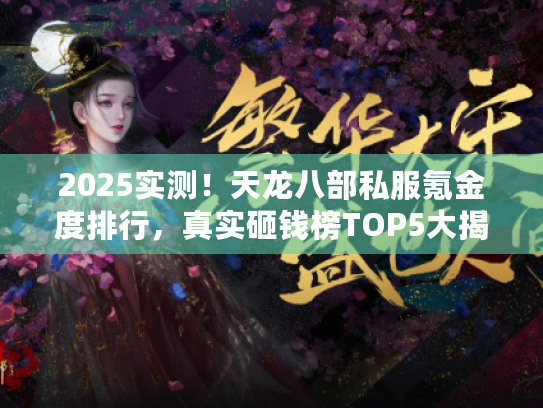 2025实测！天龙八部私服氪金度排行，真实砸钱榜TOP5大揭秘