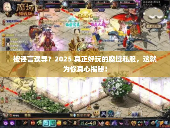 被谣言误导？2025 真正好玩的魔域私服，这就为你真心揭秘！
