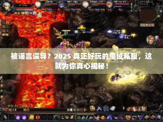 被谣言误导？2025 真正好玩的魔域私服，这就为你真心揭秘！