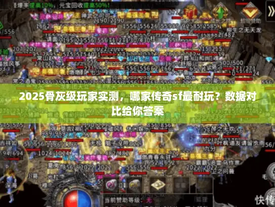2025骨灰级玩家实测,哪家传奇sf最耐玩?数据对比给你答案 2025骨灰级玩家实测,哪家传奇sf最耐玩?数据对比给你答案