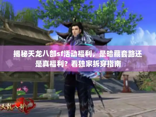 揭秘天龙八部sf活动福利，是暗藏套路还是真福利？看独家拆穿指南