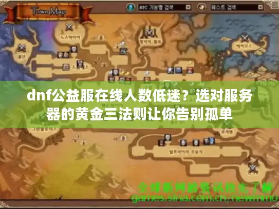 dnf公益服在线人数低迷?选对服务器的黄金三法则让你告别孤单 dnf公益服在线人数低迷?选对服务器的黄金三法则让你告别孤单