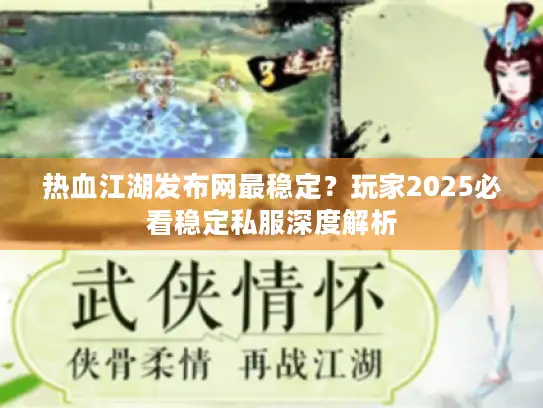 热血江湖发布网最稳定？玩家2025必看稳定私服深度解析