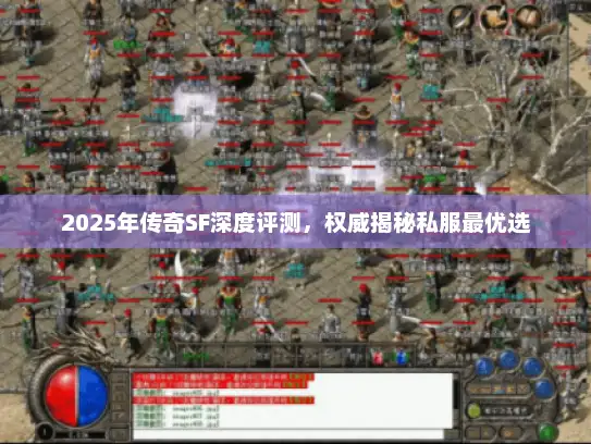 2025年传奇SF深度评测，权威揭秘私服最优选