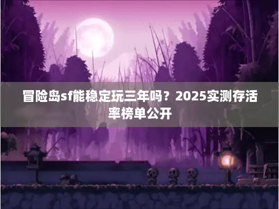 冒险岛sf能稳定玩三年吗？2025实测存活率榜单公开