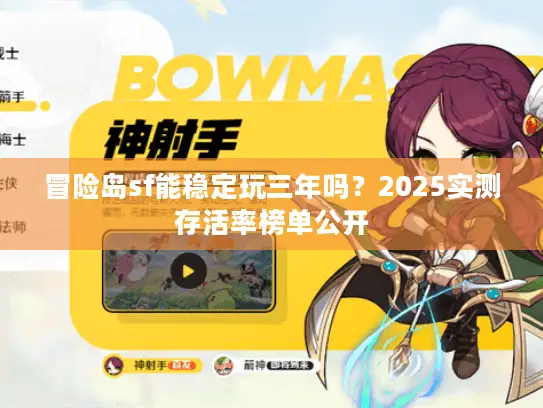冒险岛sf能稳定玩三年吗？2025实测存活率榜单公开