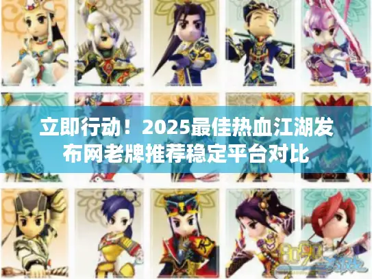 立即行动！2025最佳热血江湖发布网老牌推荐稳定平台对比