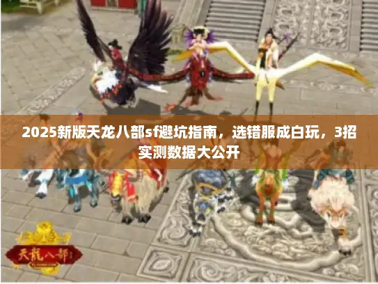 2025新版天龙八部sf避坑指南，选错服成白玩，3招实测数据大公开