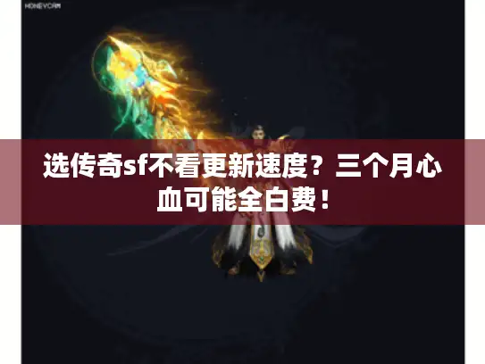 选传奇sf不看更新速度?三个月心血可能全白费! 选传奇sf不看更新速度?三个月心血可能全白费!