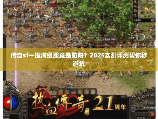 传奇sf一键满级服竟是陷阱?2025实测评测帮你秒避坑 传奇sf一键满级服竟是陷阱?2025实测评测帮你秒避坑