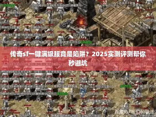 传奇sf一键满级服竟是陷阱?2025实测评测帮你秒避坑 传奇sf一键满级服竟是陷阱?2025实测评测帮你秒避坑