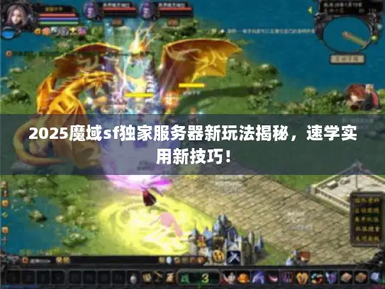 2025魔域sf独家服务器新玩法揭秘，速学实用新技巧！