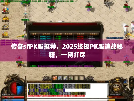 传奇sfPK服推荐，2025终极PK服速战秘籍，一网打尽