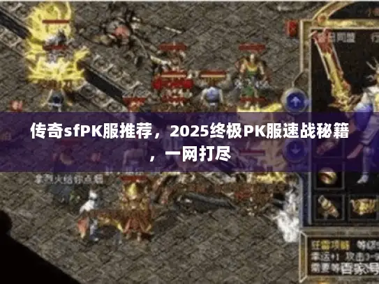 传奇sfPK服推荐，2025终极PK服速战秘籍，一网打尽