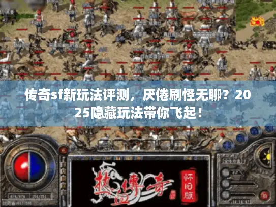 传奇sf新玩法评测，厌倦刷怪无聊？2025隐藏玩法带你飞起！