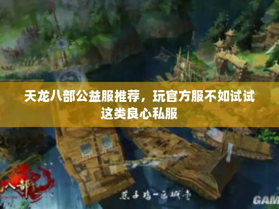 天龙八部公益服推荐，玩官方服不如试试这类良心私服