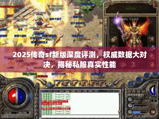2025传奇sf新版深度评测，权威数据大对决，揭秘私服真实性能