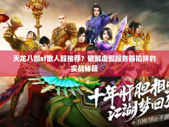 天龙八部sf散人服推荐？破解虚假服务器陷阱的实战秘籍