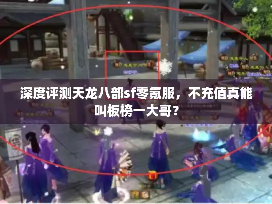 深度评测天龙八部sf零氪服，不充值真能叫板榜一大哥？