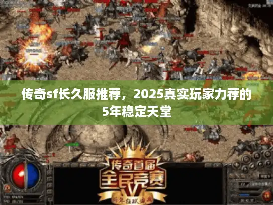 传奇sf长久服推荐,2025真实玩家力荐的5年稳定天堂 传奇sf长久服推荐,2025真实玩家力荐的5年稳定天堂