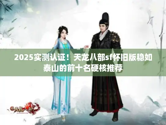 2025实测认证!天龙八部sf怀旧版稳如泰山的前十名硬核推荐 2025实测认证!天龙八部sf怀旧版稳如泰山的前十名硬核推荐