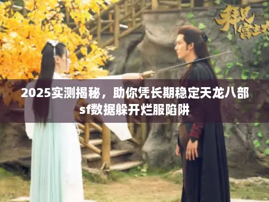 2025实测揭秘，助你凭长期稳定天龙八部sf数据躲开烂服陷阱