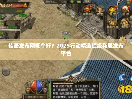 传奇发布网哪个好？2025行动精选顶级私服发布平台