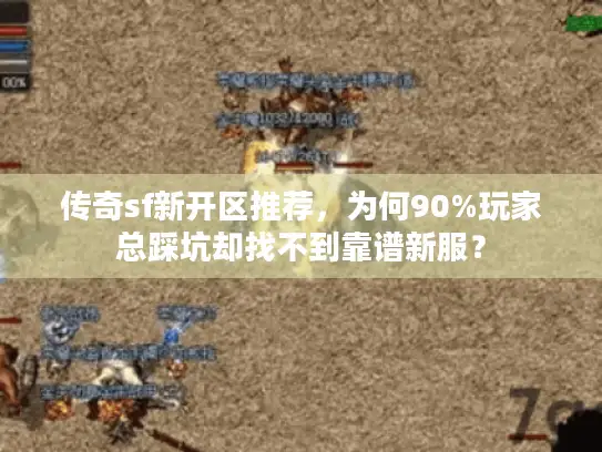 传奇sf新开区推荐，为何90%玩家总踩坑却找不到靠谱新服？