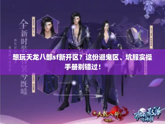 想玩天龙八部sf新开区？这份避鬼区、坑服实操手册别错过！