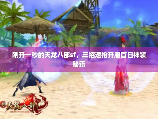 刚开一秒的天龙八部sf，三招速抢开服首日神装秘籍