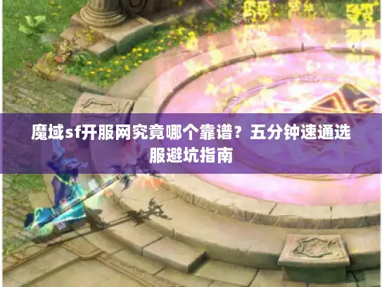 魔域sf开服网究竟哪个靠谱？五分钟速通选服避坑指南