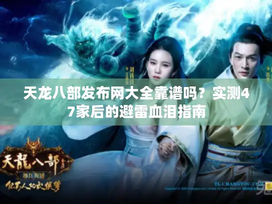 天龙八部发布网大全靠谱吗？实测47家后的避雷血泪指南