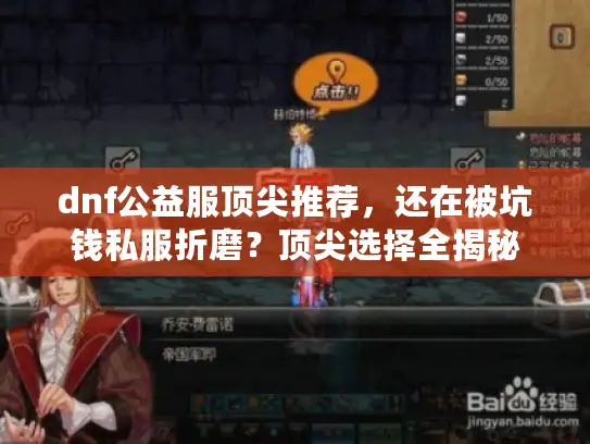dnf公益服顶尖推荐,还在被坑钱私服折磨?顶尖选择全揭秘 dnf公益服顶尖推荐,还在被坑钱私服折磨?顶尖选择全揭秘