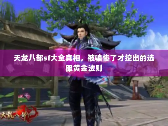 天龙八部sf大全真相,被骗惨了才挖出的选服黄金法则 天龙八部sf大全真相,被骗惨了才挖出的选服黄金法则