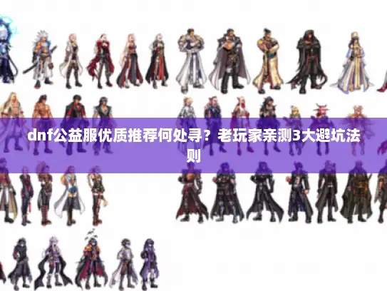 dnf公益服优质推荐何处寻？老玩家亲测3大避坑法则