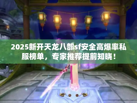 2025新开天龙八部sf安全高爆率私服榜单，专家推荐提前知晓！