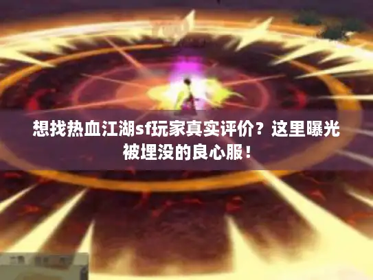 想找热血江湖sf玩家真实评价？这里曝光被埋没的良心服！