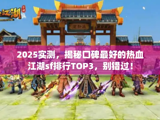 2025实测，揭秘口碑最好的热血江湖sf排行TOP3，别错过！
