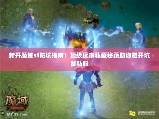 新开魔域sf防坑指南！顶级玩家私藏秘籍助你避开坑爹私服