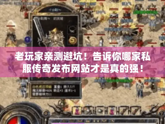 老玩家亲测避坑!告诉你哪家私服传奇发布网站才是真的强! 老玩家亲测避坑!告诉你哪家私服传奇发布网站才是真的强!
